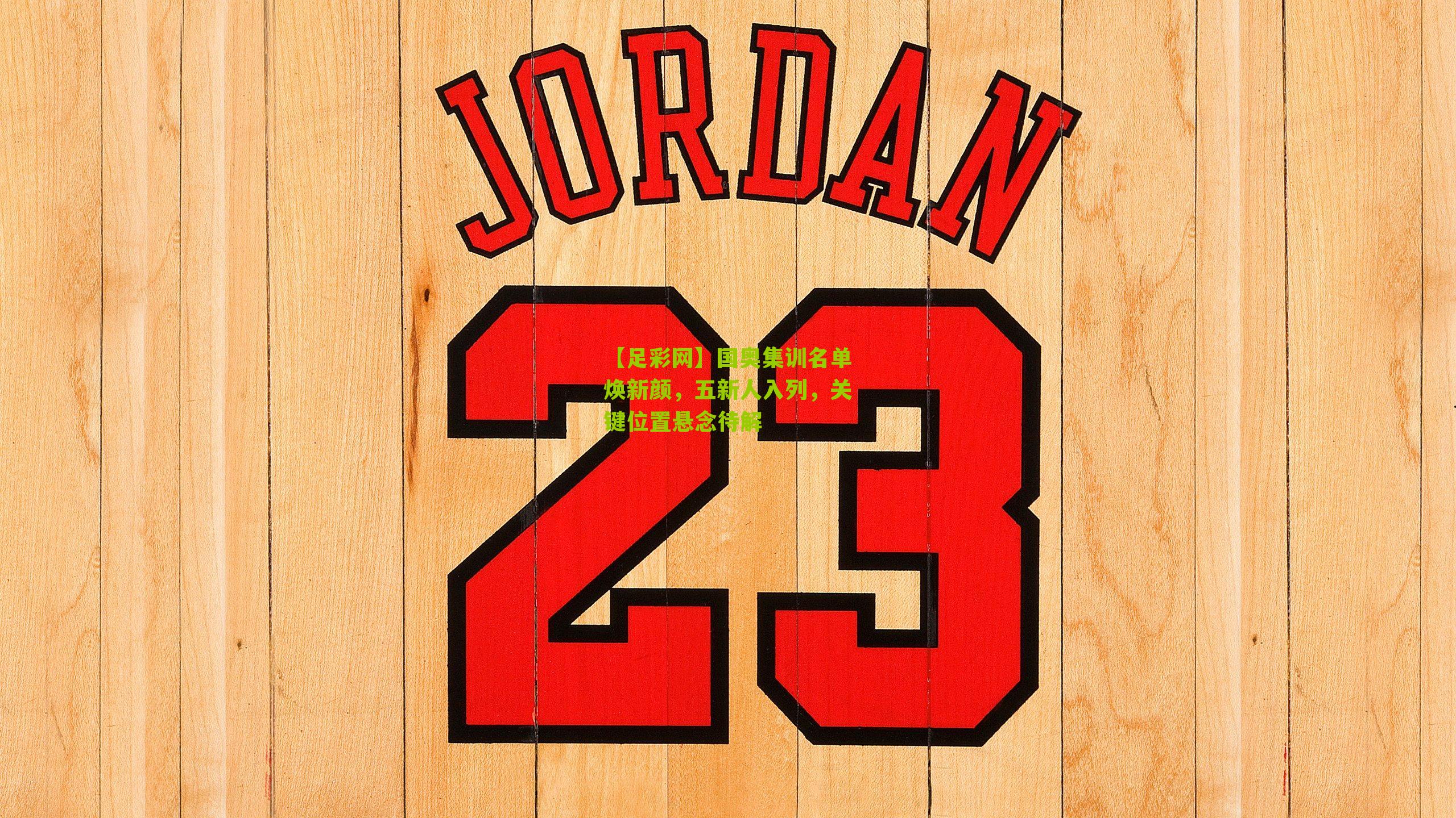 国奥集训名单焕新颜,五新人入列,关键位置悬念待解