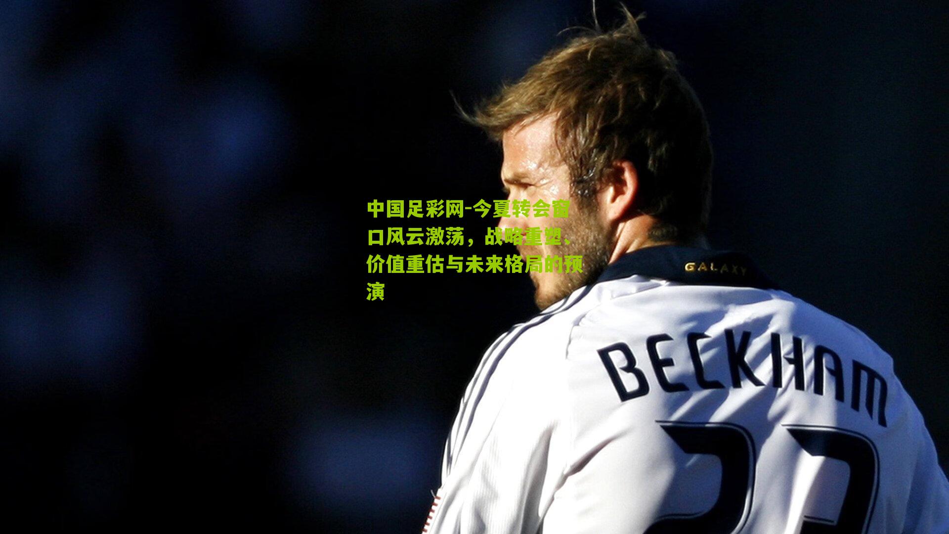 今夏转会窗口风云激荡,战略重塑、价值重估与未来格局的预演