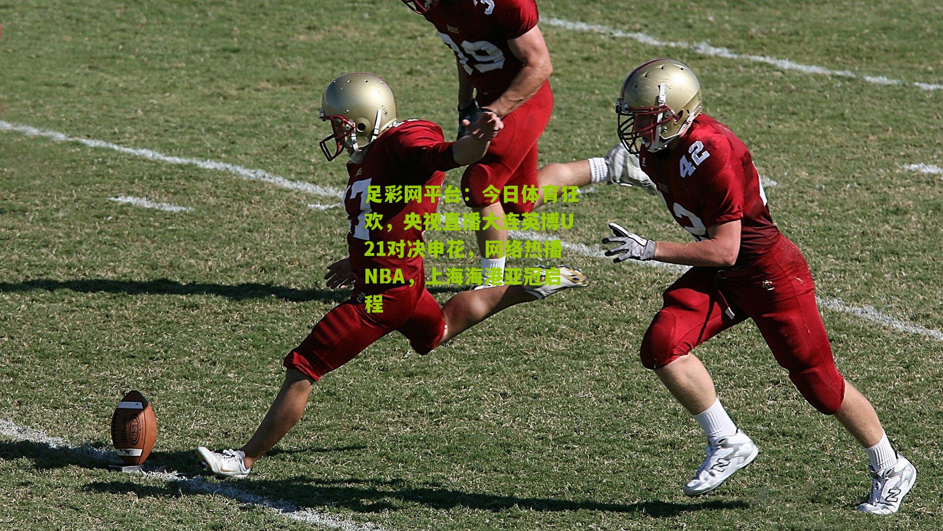 今日体育狂欢,央视直播大连英博U21对决申花,网络热播NBA,上海海港亚冠启程