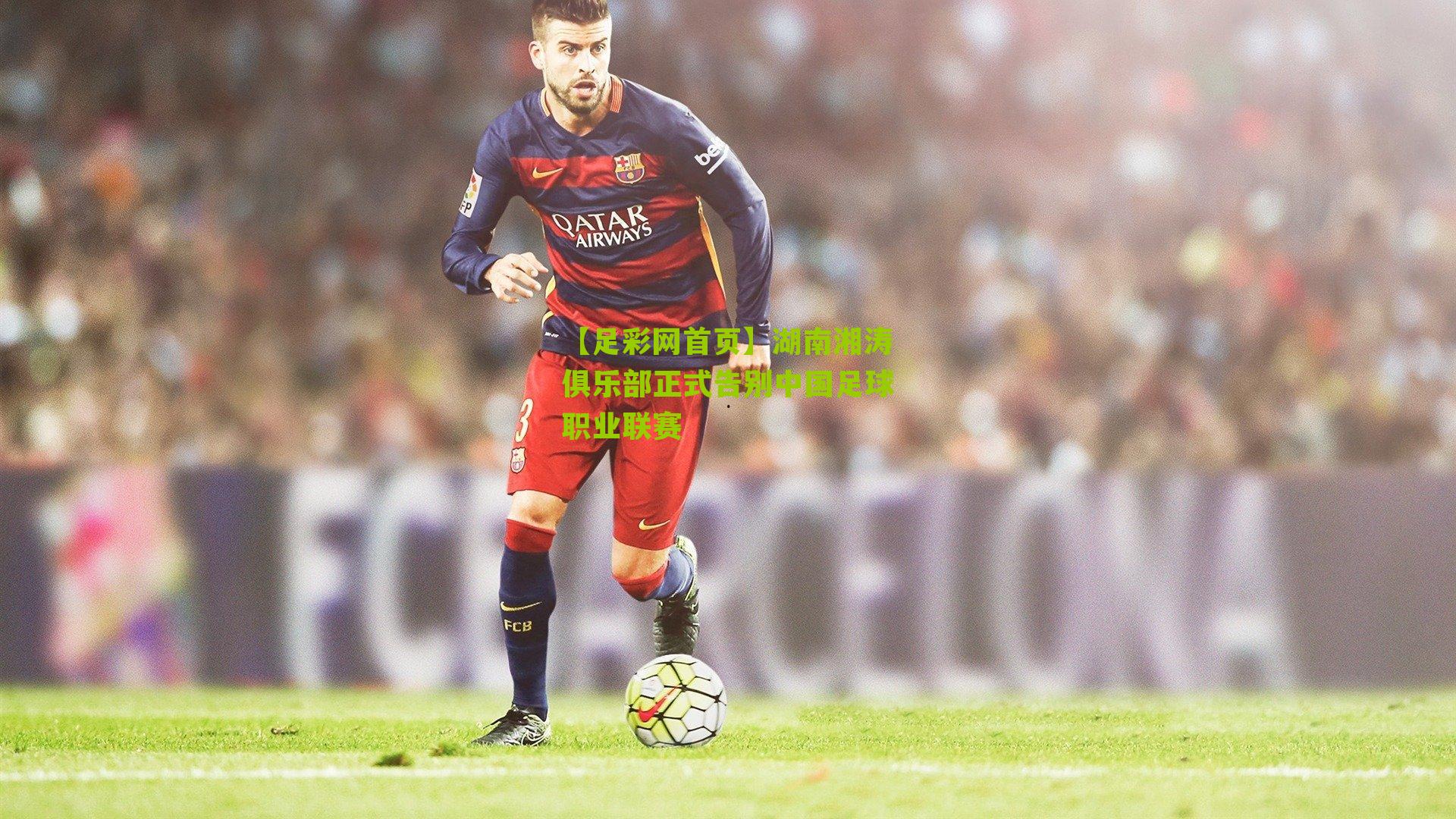 湖南湘涛俱乐部正式告别中国足球职业联赛