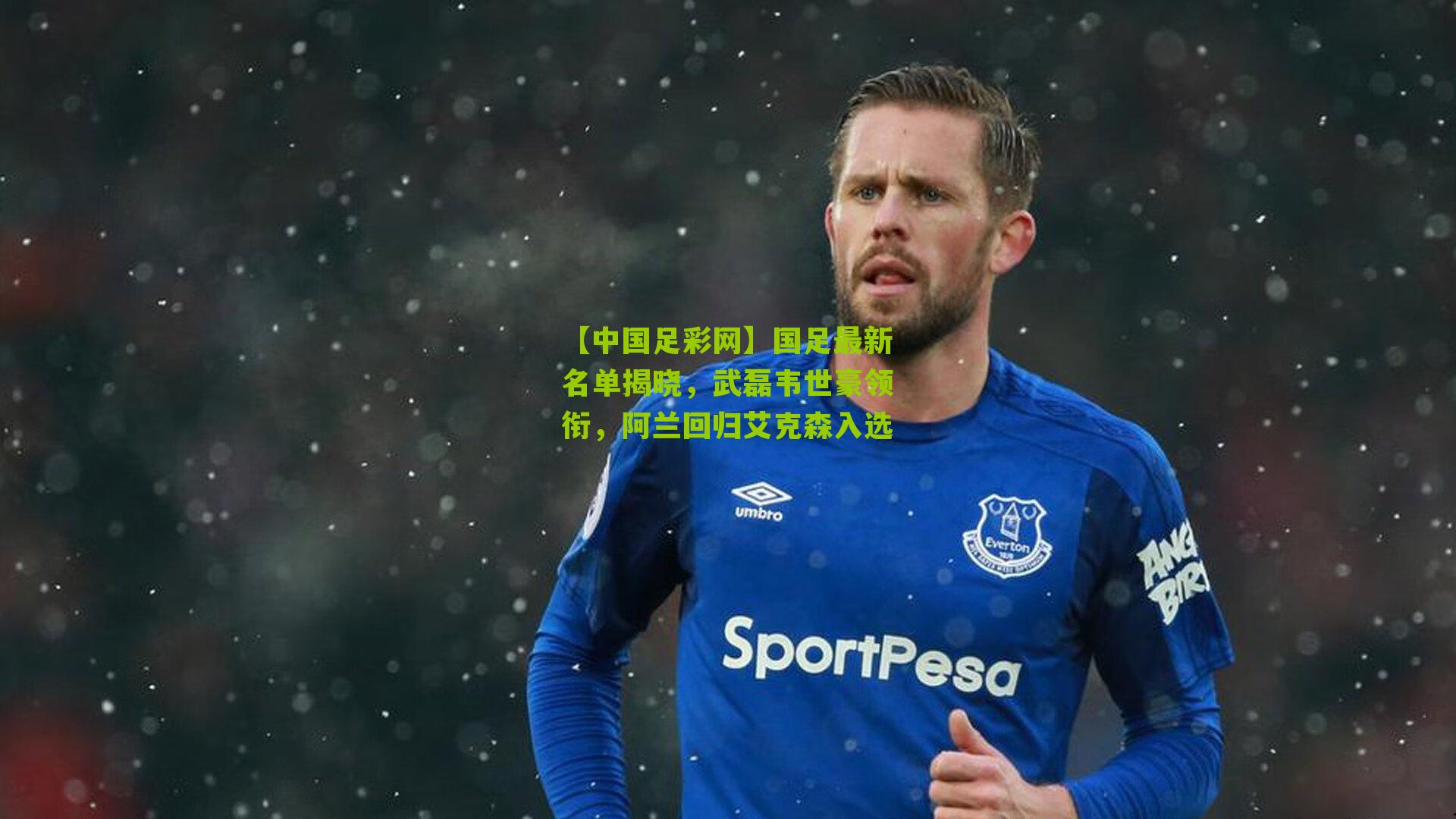 国足最新名单揭晓，武磊韦世豪领衔，阿兰回归艾克森入选