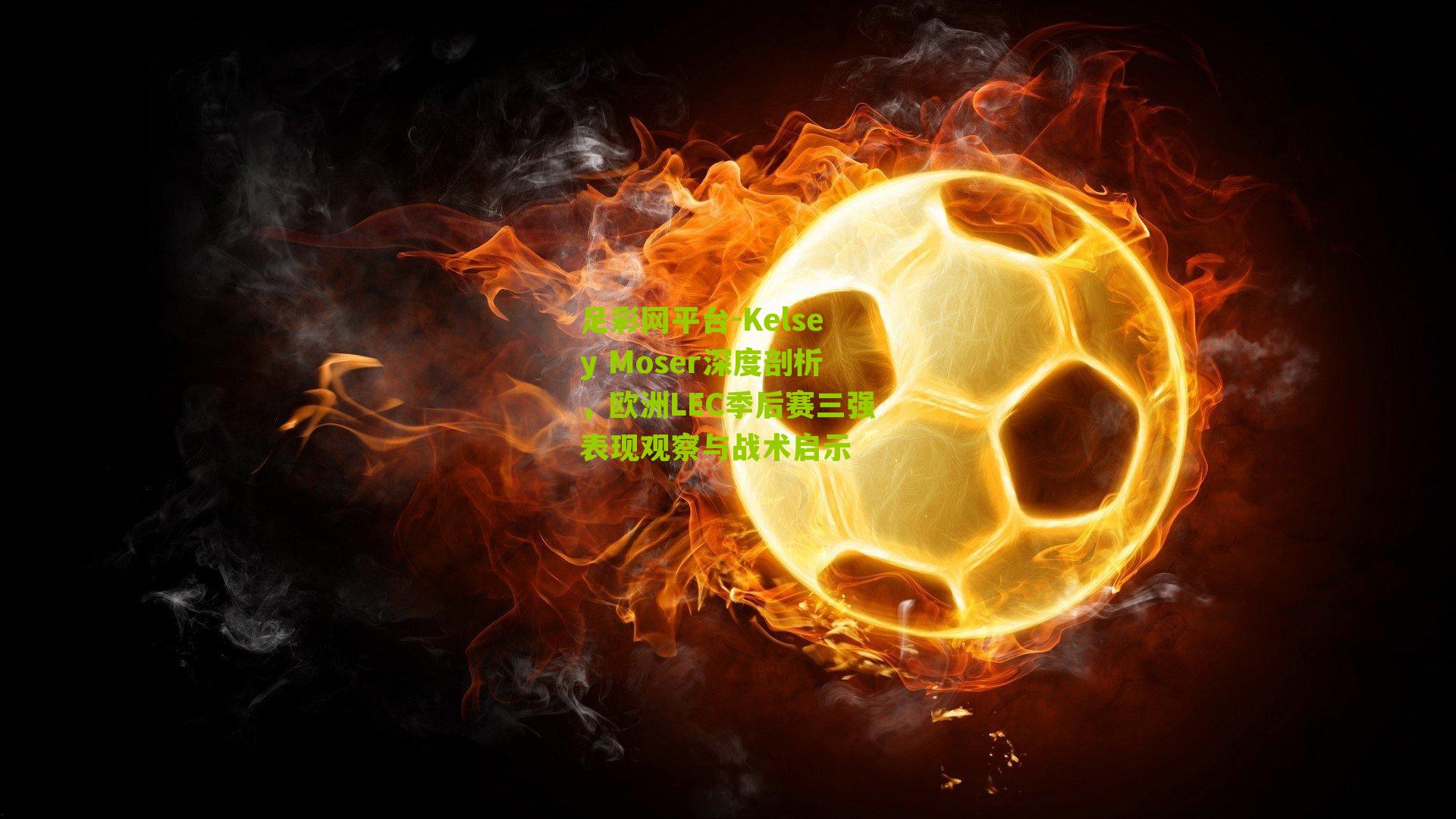 Kelsey Moser深度剖析，欧洲LEC季后赛三强表现观察与战术启示