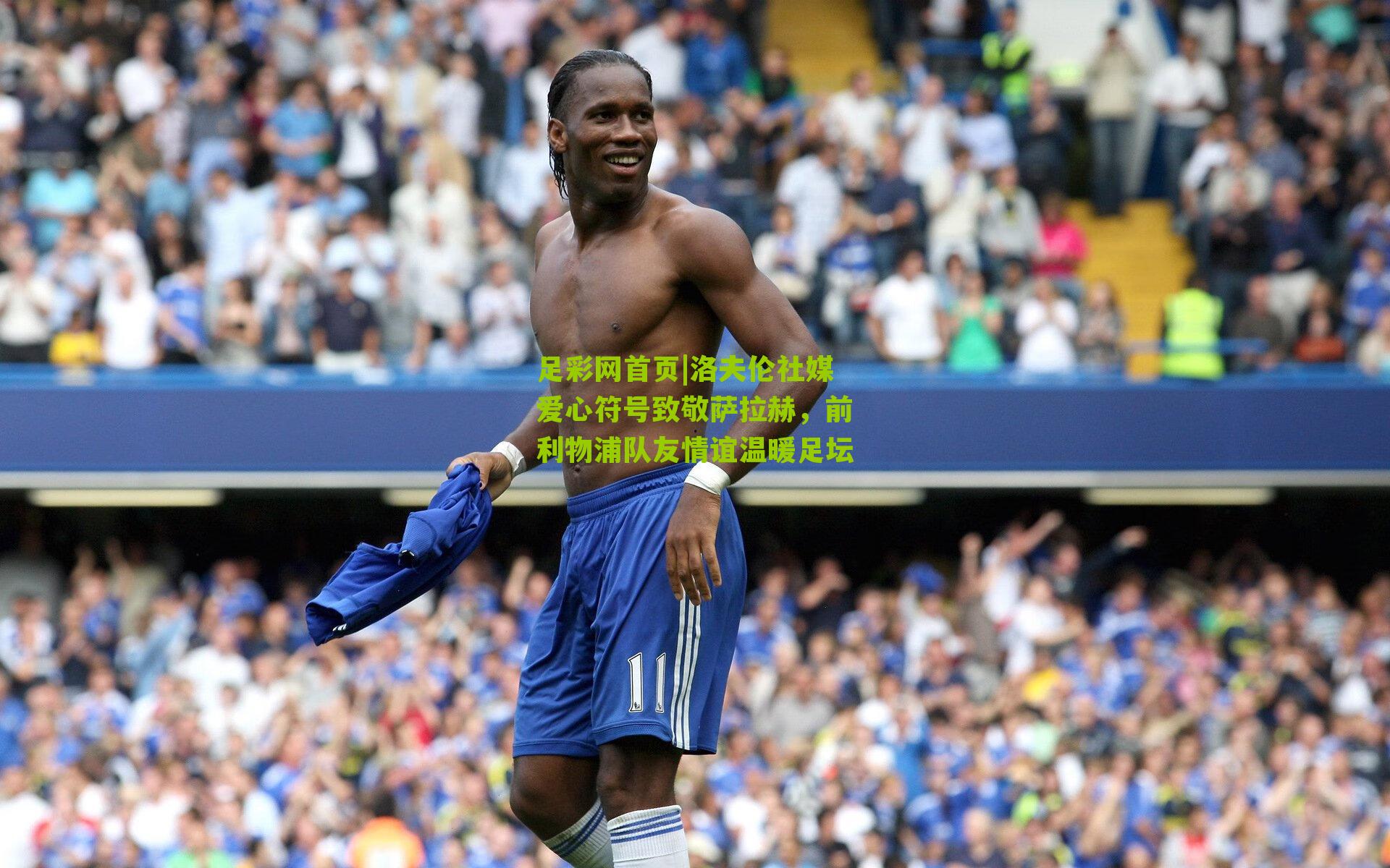 洛夫伦社媒爱心符号致敬萨拉赫，前利物浦队友情谊温暖足坛