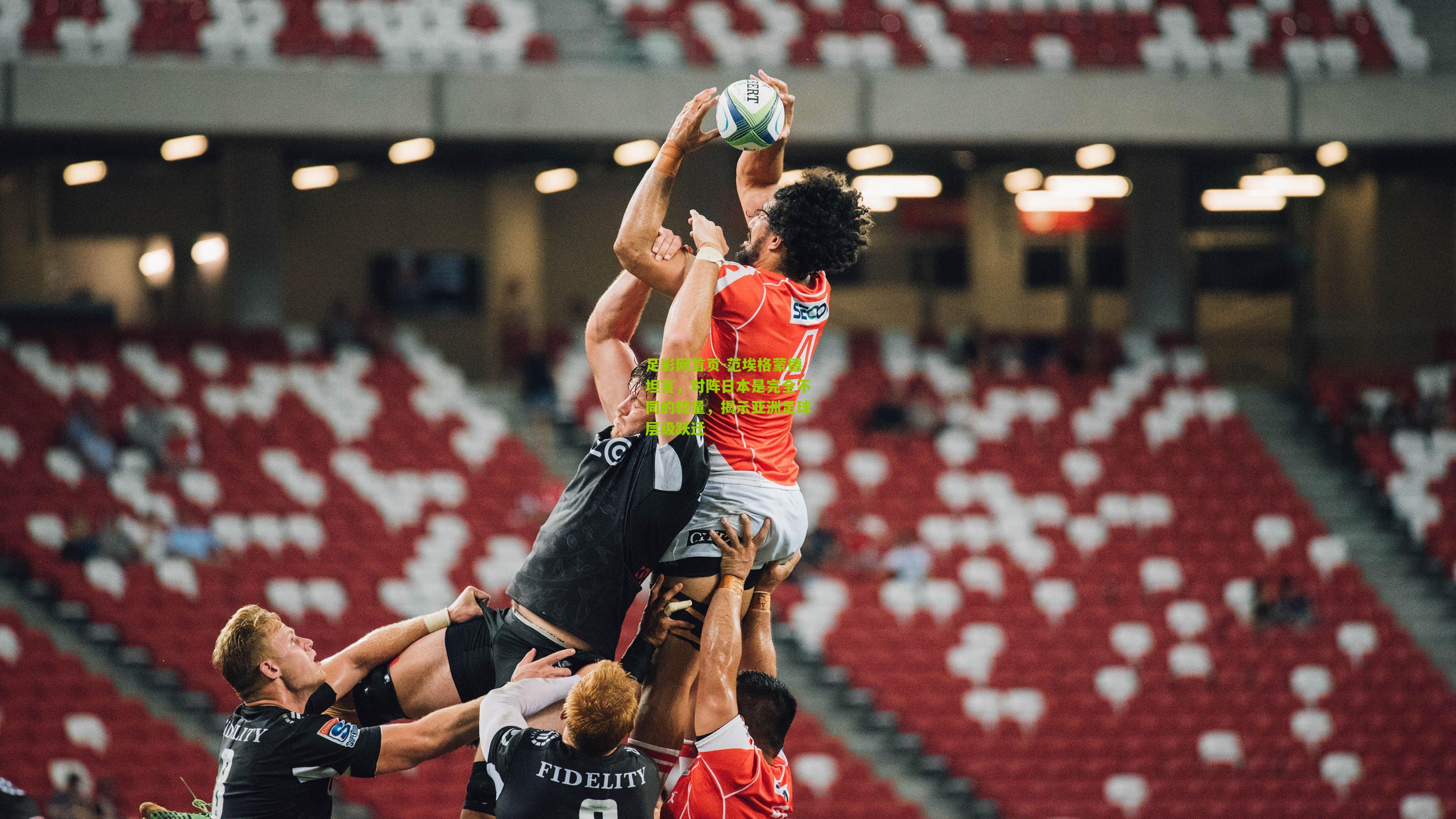 范埃格蒙德坦言，对阵日本是完全不同的较量，揭示亚洲足球层级跃迁