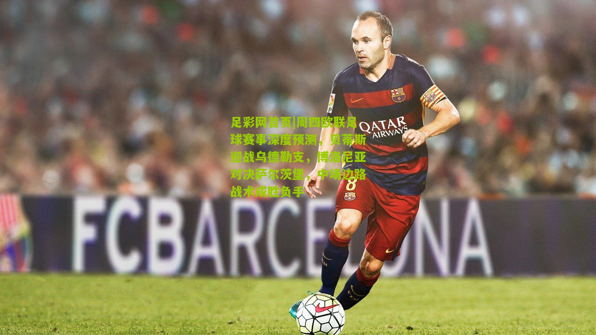 周四欧联足球赛事深度预测，贝蒂斯迎战乌德勒支，博洛尼亚对决萨尔茨堡，中场边路战术成胜负手