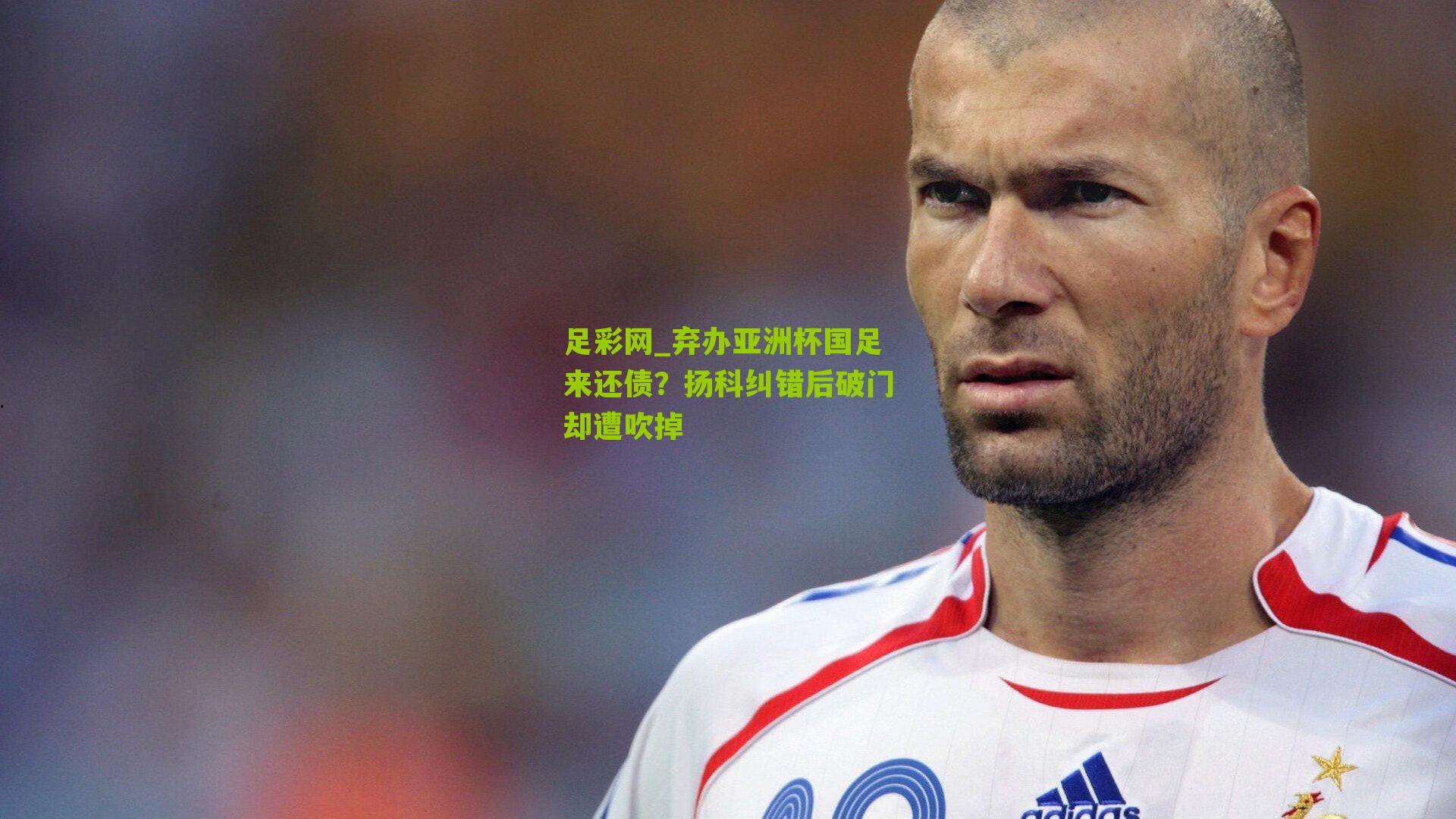 弃办亚洲杯国足来还债?扬科纠错后破门却遭吹掉