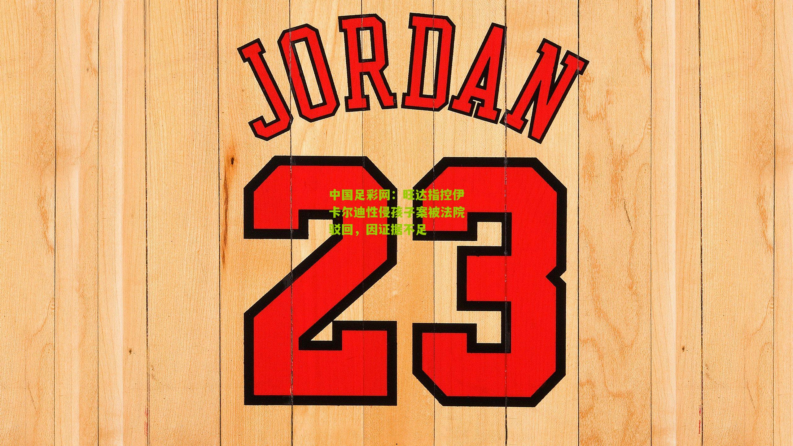 旺达指控伊卡尔迪性侵孩子案被法院驳回，因证据不足